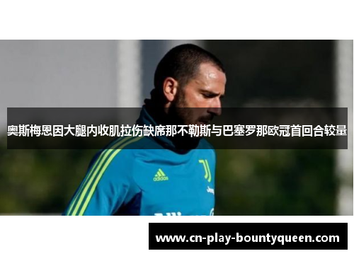 奥斯梅恩因大腿内收肌拉伤缺席那不勒斯与巴塞罗那欧冠首回合较量