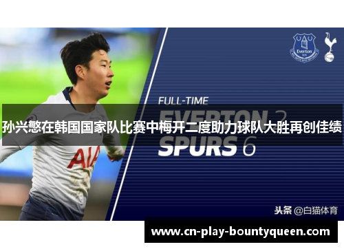 孙兴慜在韩国国家队比赛中梅开二度助力球队大胜再创佳绩