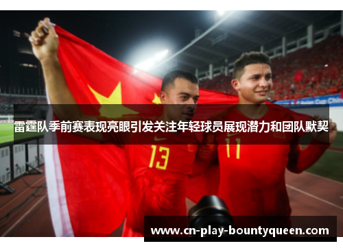 雷霆队季前赛表现亮眼引发关注年轻球员展现潜力和团队默契 雷霆队季前赛表现亮眼引发关注年轻球员展现潜力和团队默契