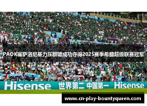 PAOK塞萨洛尼基力压群雄成功夺得2025赛季希腊超级联赛冠军